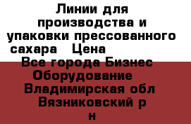 Линии для производства и упаковки прессованного сахара › Цена ­ 1 000 000 - Все города Бизнес » Оборудование   . Владимирская обл.,Вязниковский р-н